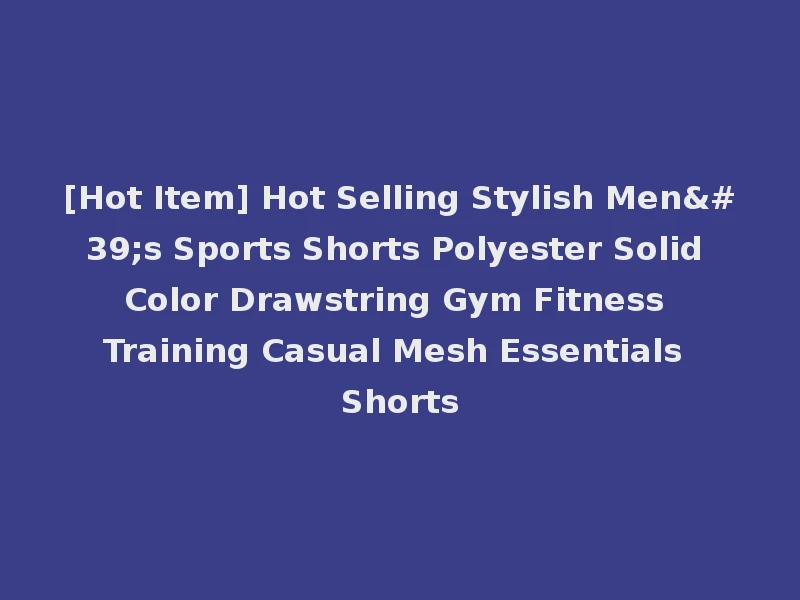 [Hot Item] Hot Selling Stylish Men's Sports Shorts Polyester Solid Color Drawstring Gym Fitness Training Casual Mesh Essentials Shorts