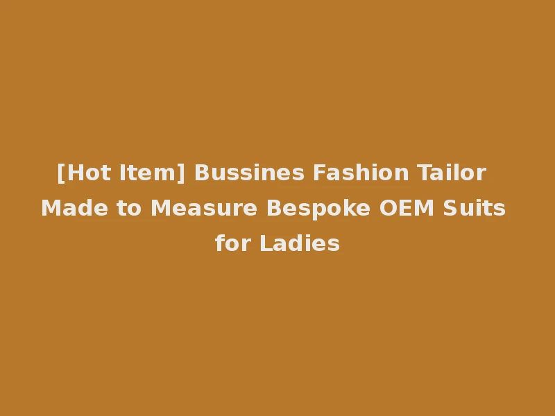 [Hot Item] Bussines Fashion Tailor Made to Measure Bespoke OEM Suits for Ladies
