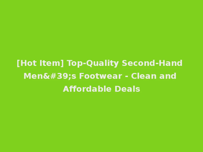 [Hot Item] Top-Quality Second-Hand Men's Footwear - Clean and Affordable Deals