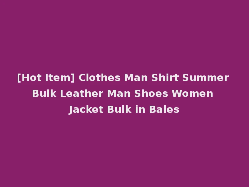 [Hot Item] Clothes Man Shirt Summer Bulk Leather Man Shoes Women Jacket Bulk in Bales