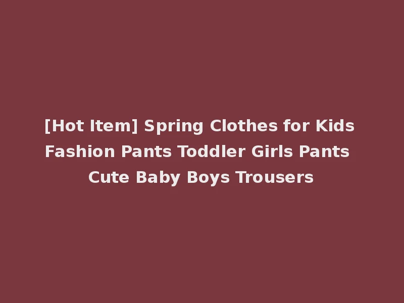 [Hot Item] Spring Clothes for Kids Fashion Pants Toddler Girls Pants Cute Baby Boys Trousers
