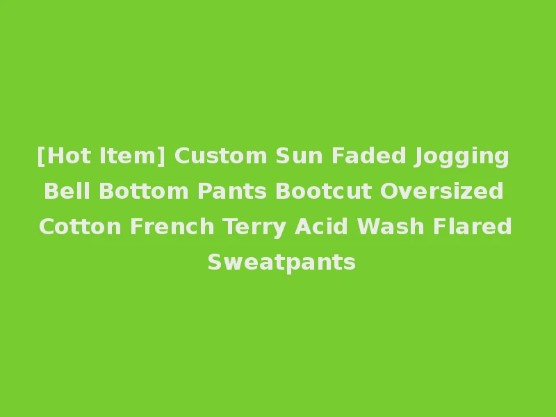 [Hot Item] Custom Sun Faded Jogging Bell Bottom Pants Bootcut Oversized Cotton French Terry Acid Wash Flared Sweatpants
