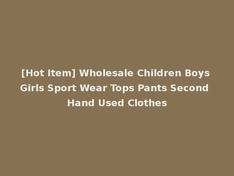 [Hot Item] Wholesale Children Boys Girls Sport Wear Tops Pants Second Hand Used Clothes