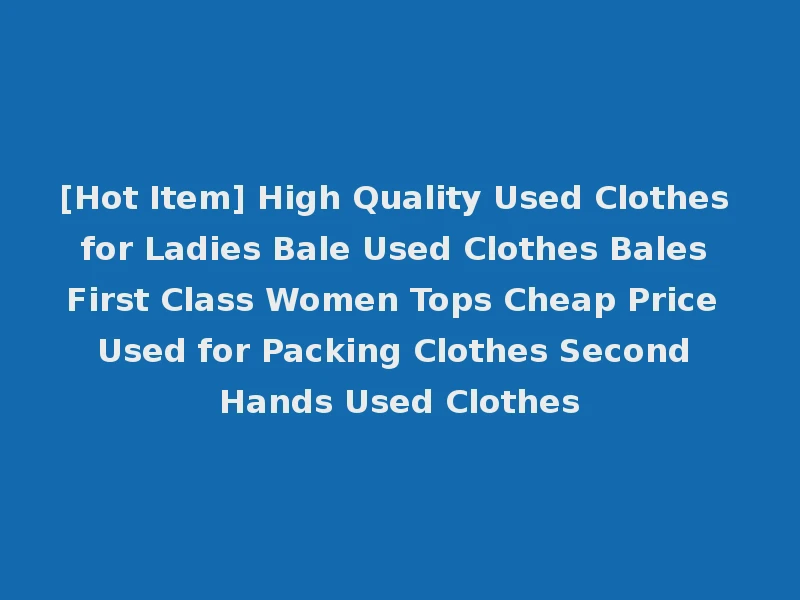 [Hot Item] High Quality Used Clothes for Ladies Bale Used Clothes Bales First Class Women Tops Cheap Price Used for Packing Clothes Second Hands Used Clothes