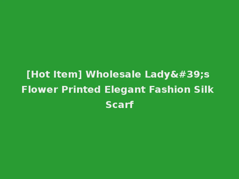 [Hot Item] Wholesale Lady's Flower Printed Elegant Fashion Silk Scarf