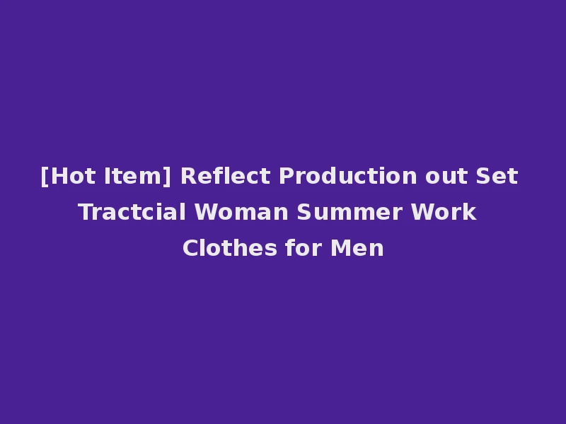 [Hot Item] Reflect Production out Set Tractcial Woman Summer Work Clothes for Men
