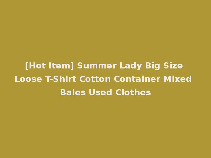 [Hot Item] Summer Lady Big Size Loose T-Shirt Cotton Container Mixed Bales Used Clothes