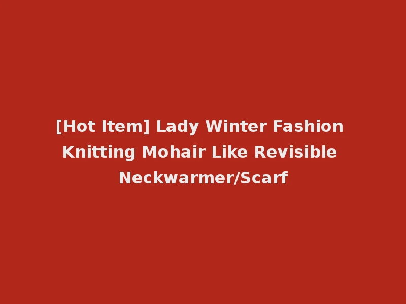 [Hot Item] Lady Winter Fashion Knitting Mohair Like Revisible Neckwarmer/Scarf