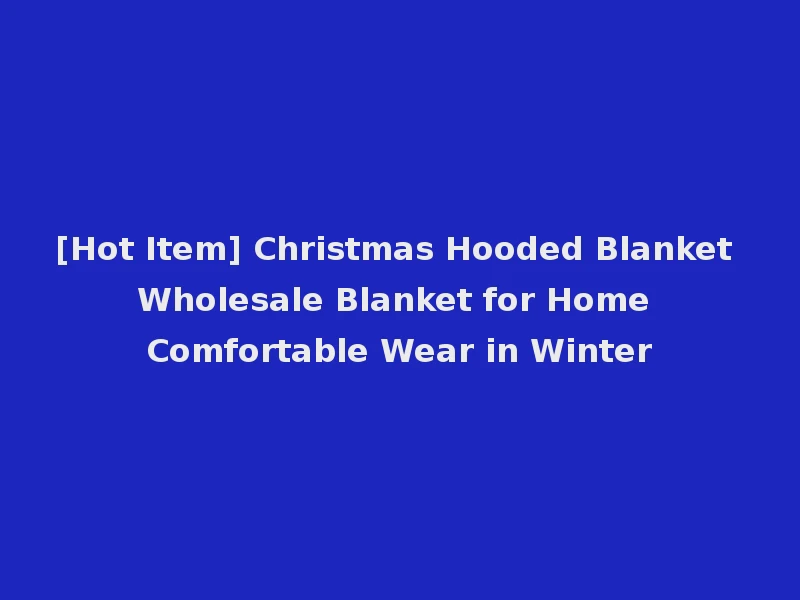 [Hot Item] Christmas Hooded Blanket Wholesale Blanket for Home Comfortable Wear in Winter
