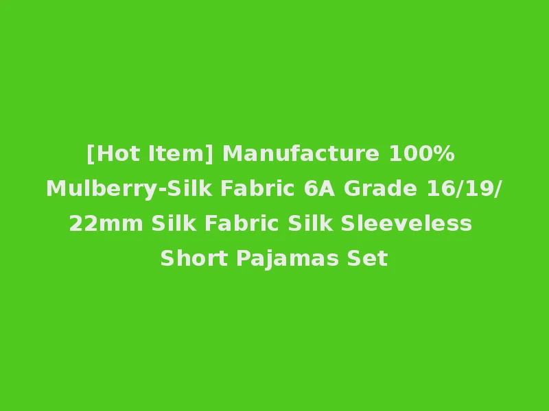 [Hot Item] Manufacture 100% Mulberry-Silk Fabric 6A Grade 16/19/22mm Silk Fabric Silk Sleeveless Short Pajamas Set