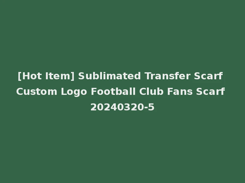 [Hot Item] Sublimated Transfer Scarf Custom Logo Football Club Fans Scarf 20240320-5