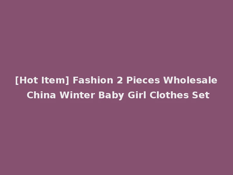 [Hot Item] Fashion 2 Pieces Wholesale China Winter Baby Girl Clothes Set