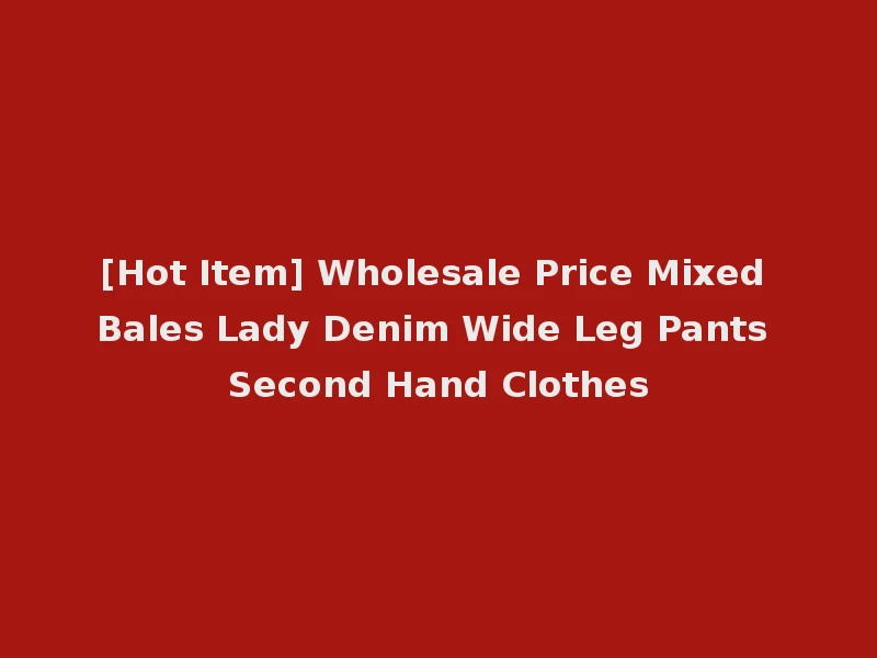 [Hot Item] Wholesale Price Mixed Bales Lady Denim Wide Leg Pants Second Hand Clothes