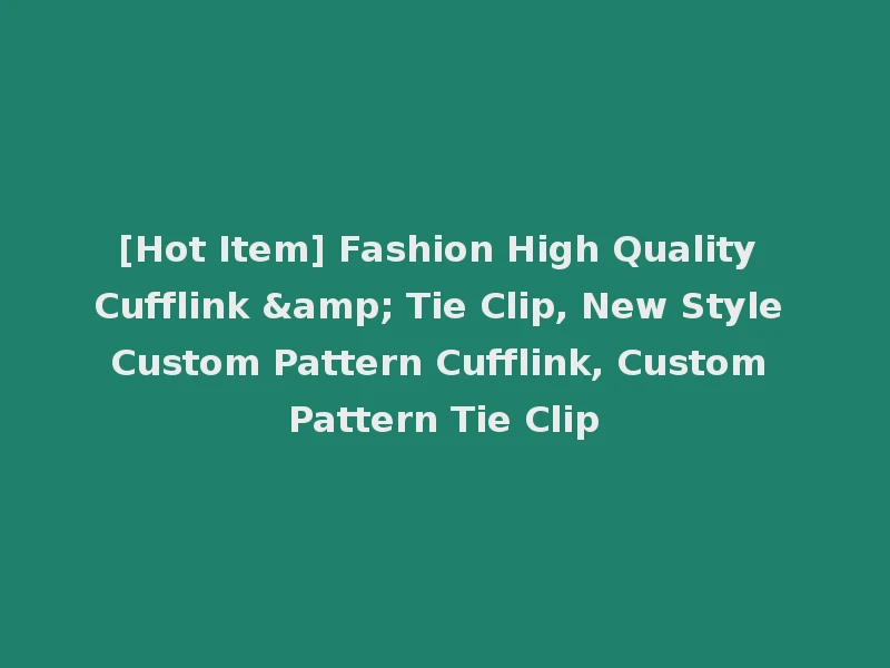[Hot Item] Fashion High Quality Cufflink & Tie Clip, New Style Custom Pattern Cufflink, Custom Pattern Tie Clip