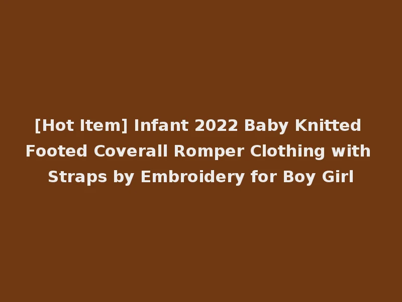 [Hot Item] Infant 2022 Baby Knitted Footed Coverall Romper Clothing with Straps by Embroidery for Boy Girl