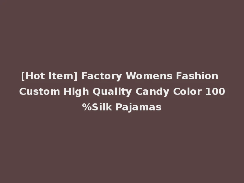 [Hot Item] Factory Womens Fashion Custom High Quality Candy Color 100%Silk Pajamas