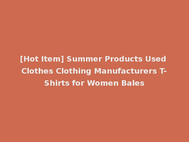 [Hot Item] Summer Products Used Clothes Clothing Manufacturers T-Shirts for Women Bales