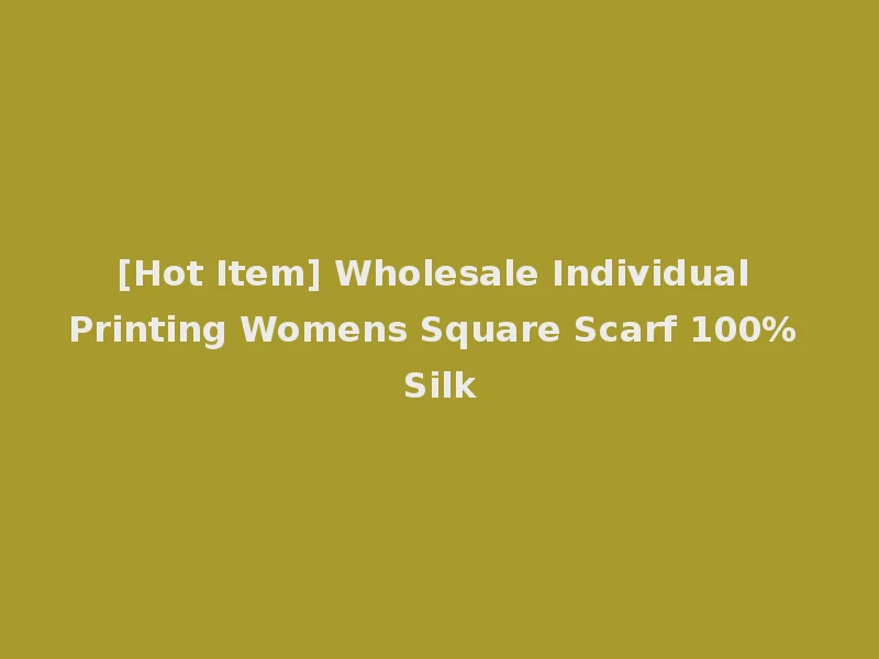 [Hot Item] Wholesale Individual Printing Womens Square Scarf 100% Silk