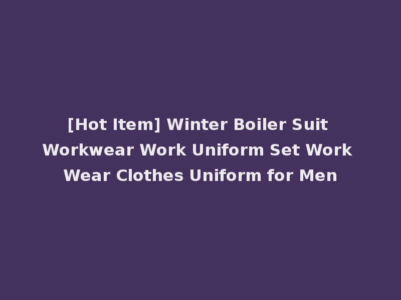 [Hot Item] Winter Boiler Suit Workwear Work Uniform Set Work Wear Clothes Uniform for Men