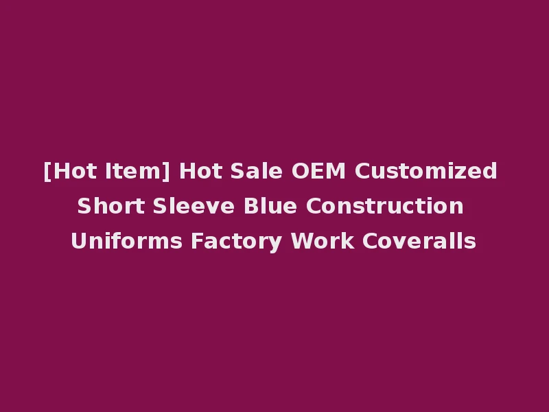 [Hot Item] Hot Sale OEM Customized Short Sleeve Blue Construction Uniforms Factory Work Coveralls