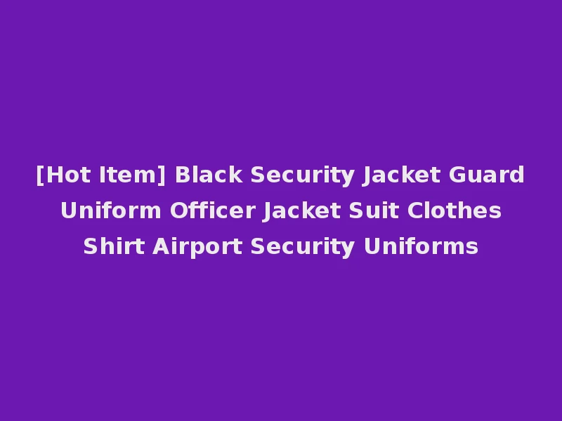 [Hot Item] Black Security Jacket Guard Uniform Officer Jacket Suit Clothes Shirt Airport Security Uniforms