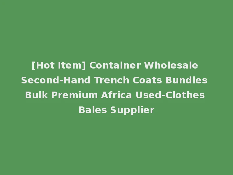 [Hot Item] Container Wholesale Second-Hand Trench Coats Bundles Bulk Premium Africa Used-Clothes Bales Supplier