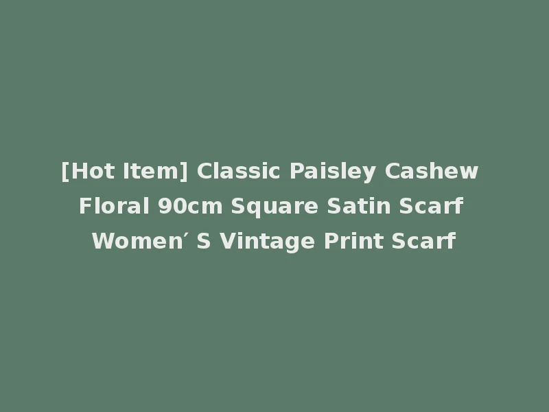 [Hot Item] Classic Paisley Cashew Floral 90cm Square Satin Scarf Women′ S Vintage Print Scarf