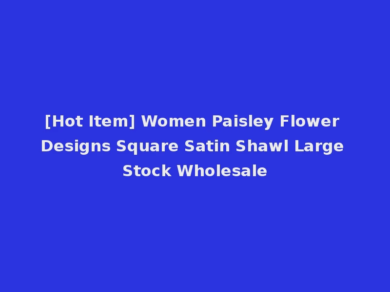 [Hot Item] Women Paisley Flower Designs Square Satin Shawl Large Stock Wholesale