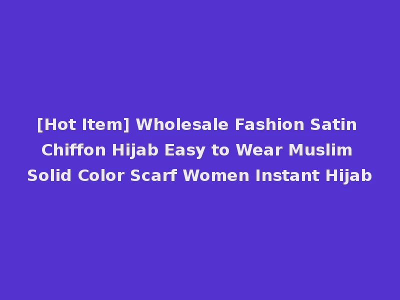 [Hot Item] Wholesale Fashion Satin Chiffon Hijab Easy to Wear Muslim Solid Color Scarf Women Instant Hijab