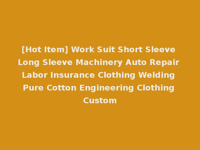 [Hot Item] Work Suit Short Sleeve Long Sleeve Machinery Auto Repair Labor Insurance Clothing Welding Pure Cotton Engineering Clothing Custom