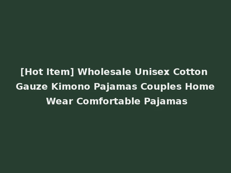 [Hot Item] Wholesale Unisex Cotton Gauze Kimono Pajamas Couples Home Wear Comfortable Pajamas