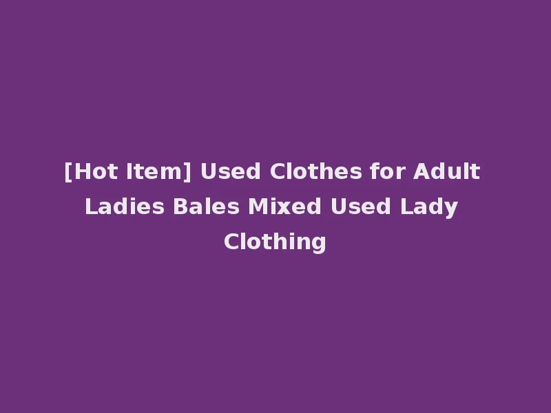 [Hot Item] Used Clothes for Adult Ladies Bales Mixed Used Lady Clothing