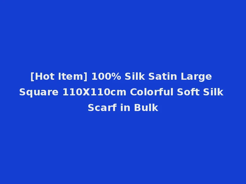 [Hot Item] 100% Silk Satin Large Square 110X110cm Colorful Soft Silk Scarf in Bulk