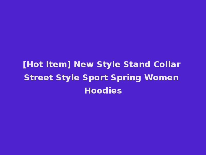[Hot Item] New Style Stand Collar Street Style Sport Spring Women Hoodies