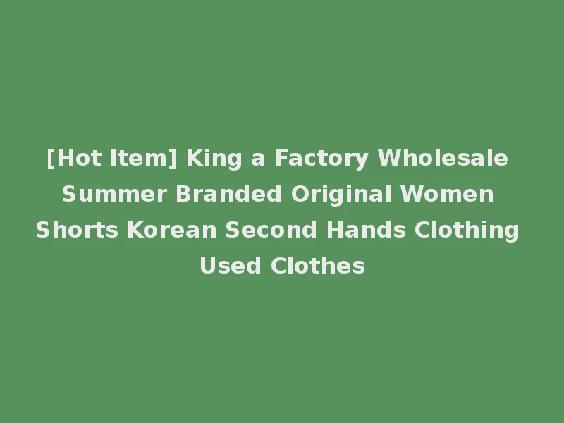 [Hot Item] King a Factory Wholesale Summer Branded Original Women Shorts Korean Second Hands Clothing Used Clothes
