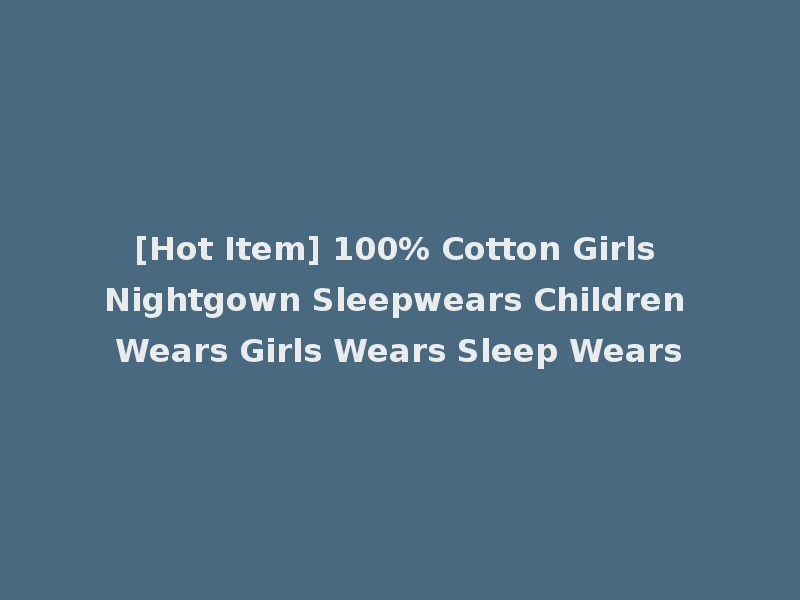 [Hot Item] 100% Cotton Girls Nightgown Sleepwears Children Wears Girls Wears Sleep Wears