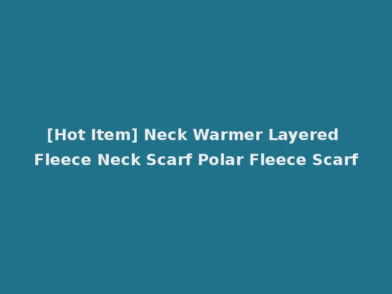 [Hot Item] Neck Warmer Layered Fleece Neck Scarf Polar Fleece Scarf