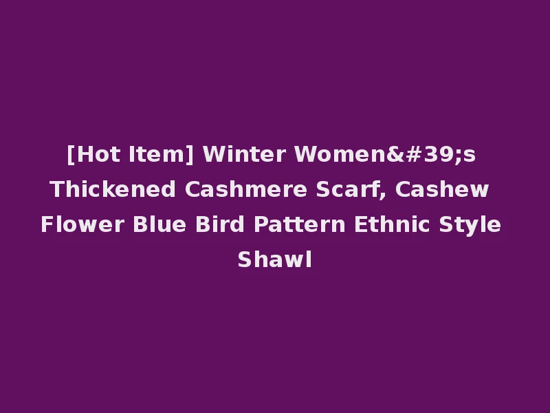 [Hot Item] Winter Women's Thickened Cashmere Scarf, Cashew Flower Blue Bird Pattern Ethnic Style Shawl