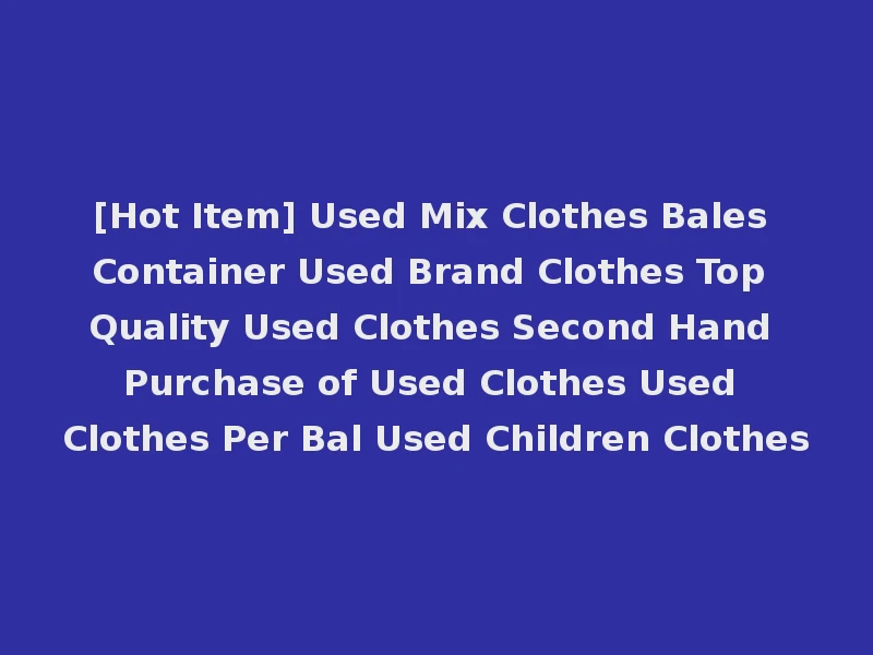 [Hot Item] Used Mix Clothes Bales Container Used Brand Clothes Top Quality Used Clothes Second Hand Purchase of Used Clothes Used Clothes Per Bal Used Children Clothes