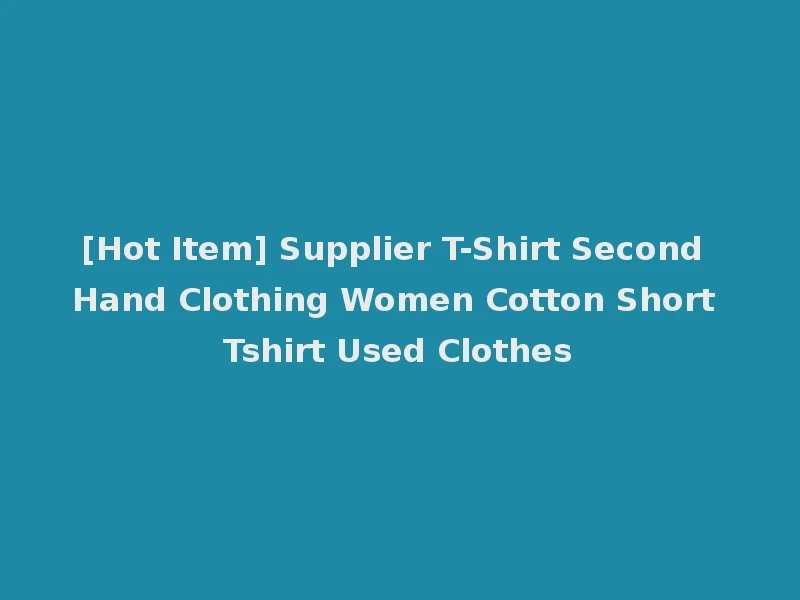 [Hot Item] Supplier T-Shirt Second Hand Clothing Women Cotton Short Tshirt Used Clothes