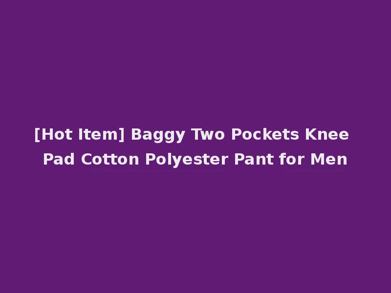 [Hot Item] Baggy Two Pockets Knee Pad Cotton Polyester Pant for Men