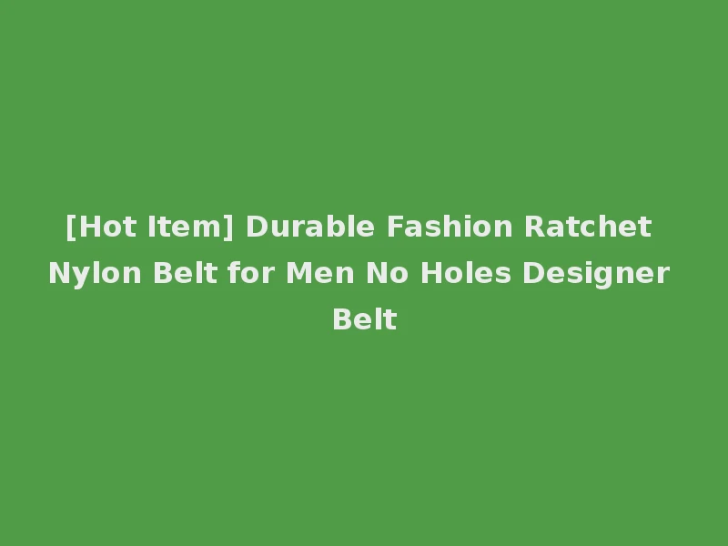 [Hot Item] Durable Fashion Ratchet Nylon Belt for Men No Holes Designer Belt
