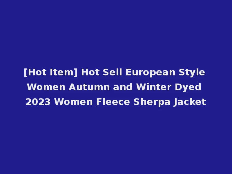 [Hot Item] Hot Sell European Style Women Autumn and Winter Dyed 2023 Women Fleece Sherpa Jacket
