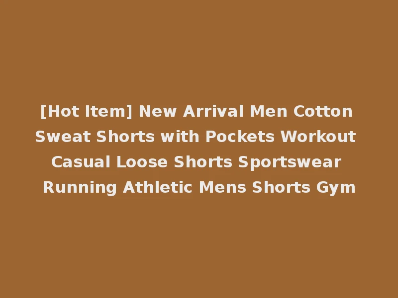 [Hot Item] New Arrival Men Cotton Sweat Shorts with Pockets Workout Casual Loose Shorts Sportswear Running Athletic Mens Shorts Gym