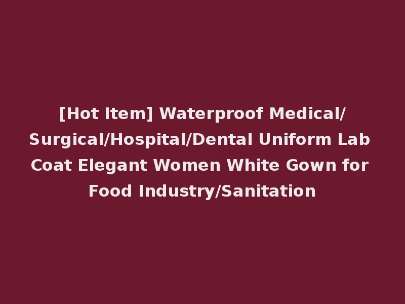 [Hot Item] Waterproof Medical/Surgical/Hospital/Dental Uniform Lab Coat Elegant Women White Gown for Food Industry/Sanitation
