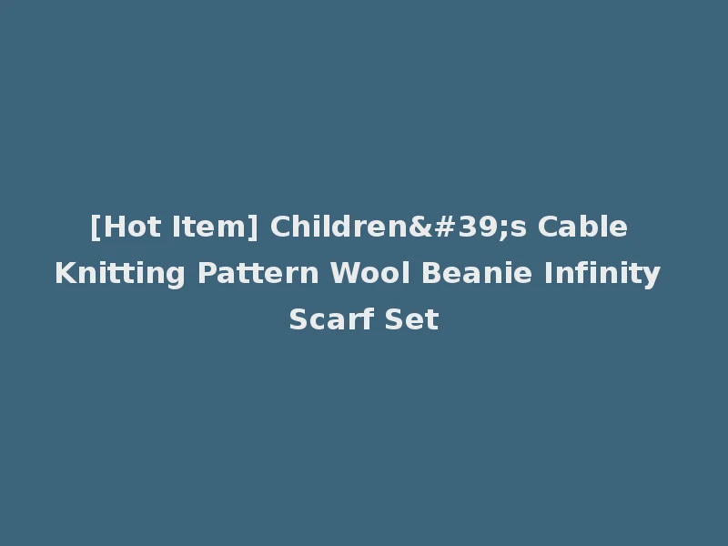 [Hot Item] Children's Cable Knitting Pattern Wool Beanie Infinity Scarf Set