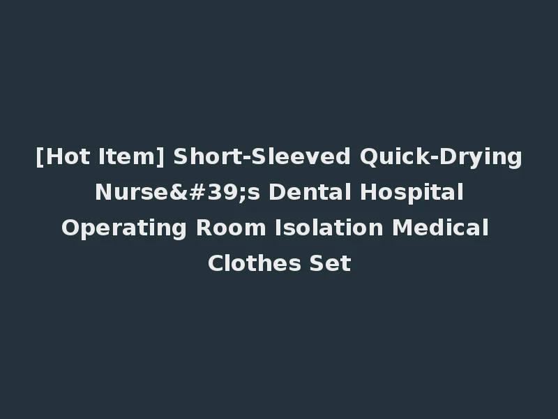 [Hot Item] Short-Sleeved Quick-Drying Nurse's Dental Hospital Operating Room Isolation Medical Clothes Set