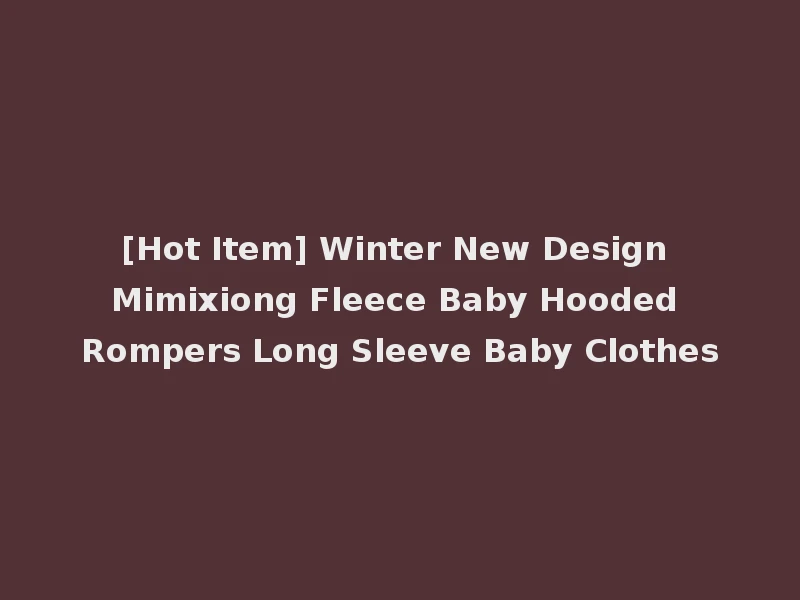 [Hot Item] Winter New Design Mimixiong Fleece Baby Hooded Rompers Long Sleeve Baby Clothes