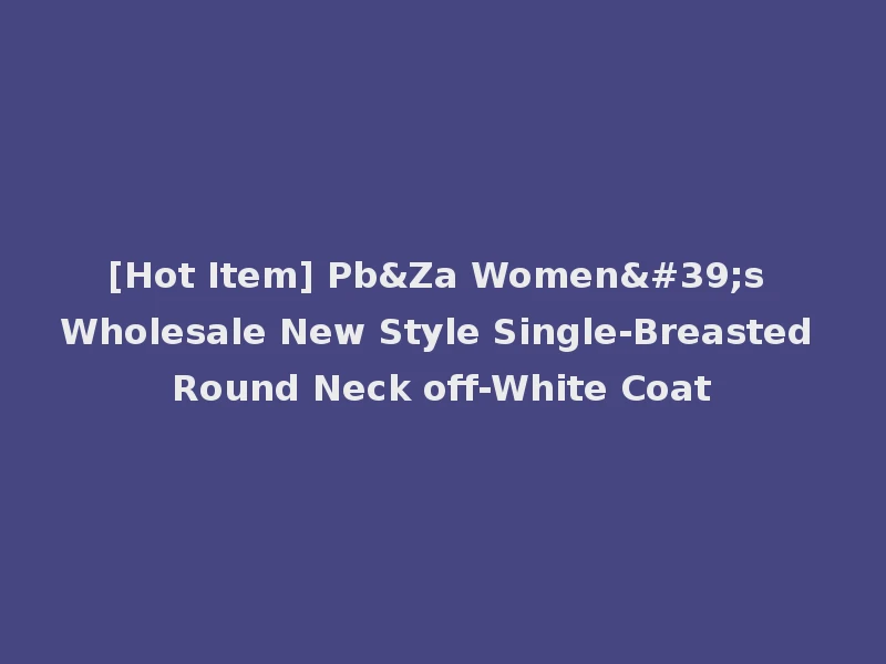 [Hot Item] Pb&Za Women's Wholesale New Style Single-Breasted Round Neck off-White Coat