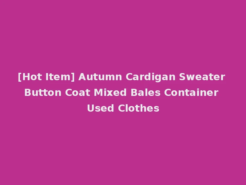 [Hot Item] Autumn Cardigan Sweater Button Coat Mixed Bales Container Used Clothes